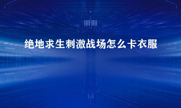 绝地求生刺激战场怎么卡衣服