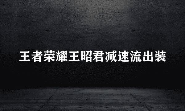 王者荣耀王昭君减速流出装