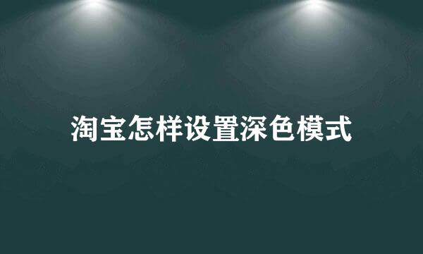 淘宝怎样设置深色模式