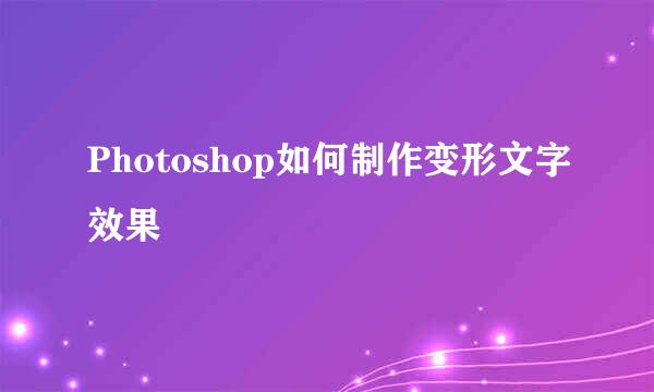Photoshop如何制作变形文字效果