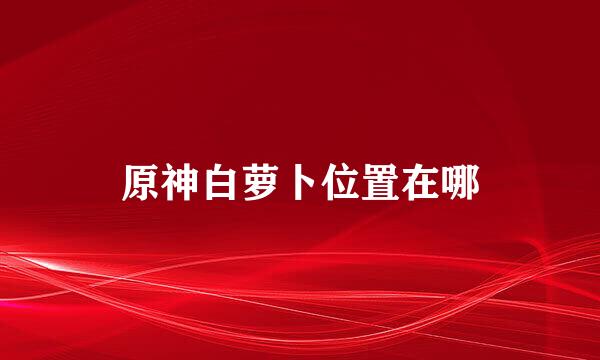 原神白萝卜位置在哪