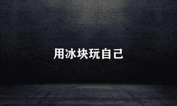 用冰块玩自己
