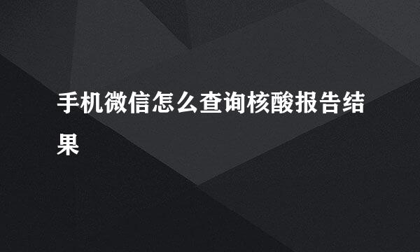 手机微信怎么查询核酸报告结果