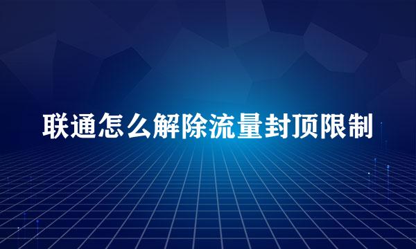 联通怎么解除流量封顶限制