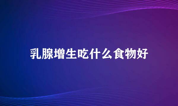 乳腺增生吃什么食物好