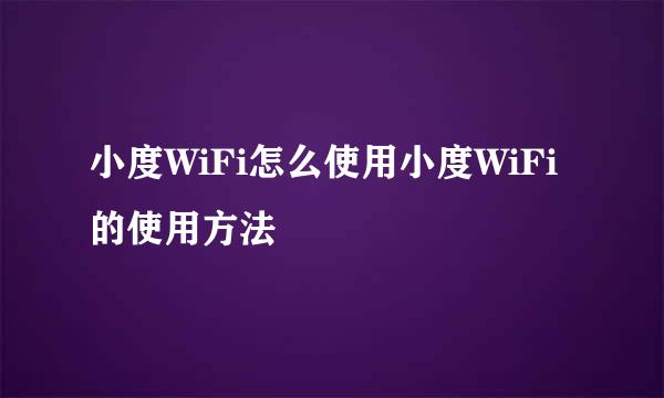 小度WiFi怎么使用小度WiFi的使用方法