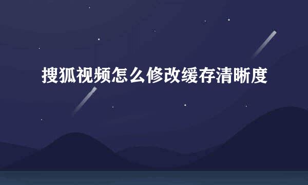 搜狐视频怎么修改缓存清晰度