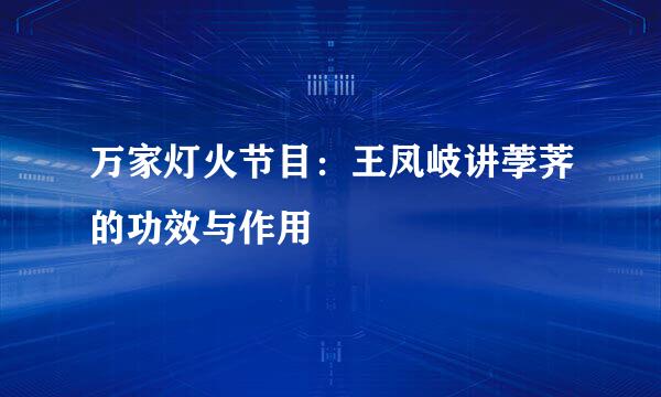 万家灯火节目：王凤岐讲荸荠的功效与作用