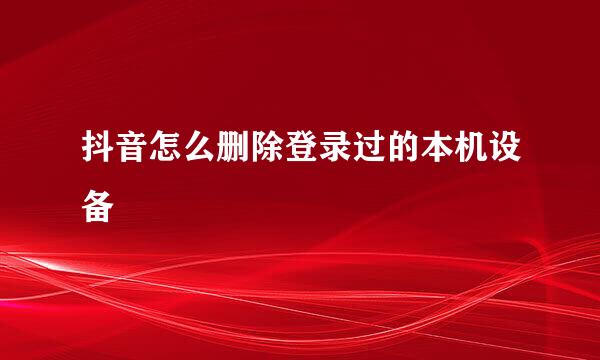 抖音怎么删除登录过的本机设备