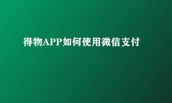得物APP如何使用微信支付