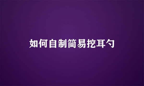 如何自制简易挖耳勺