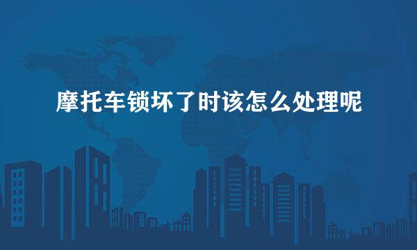 摩托车锁坏了时该怎么处理呢