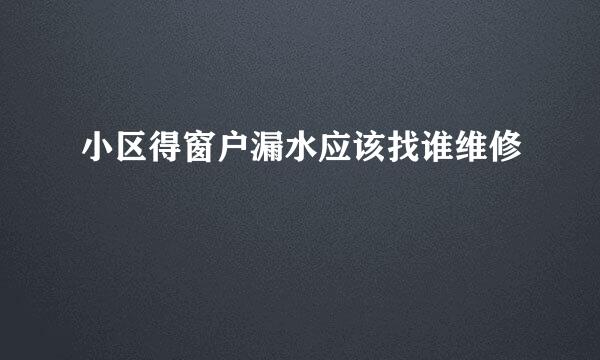 小区得窗户漏水应该找谁维修