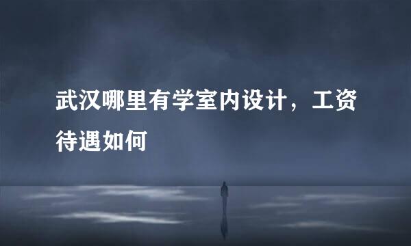 武汉哪里有学室内设计，工资待遇如何