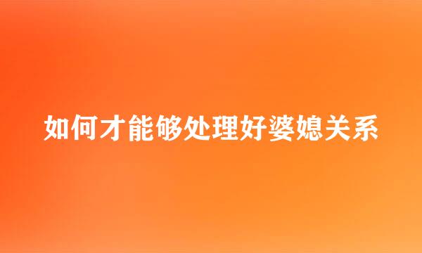 如何才能够处理好婆媳关系