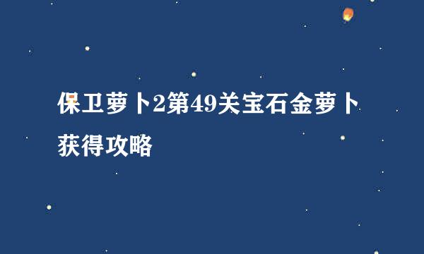 保卫萝卜2第49关宝石金萝卜获得攻略