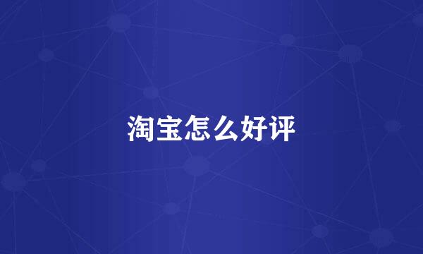 淘宝怎么好评