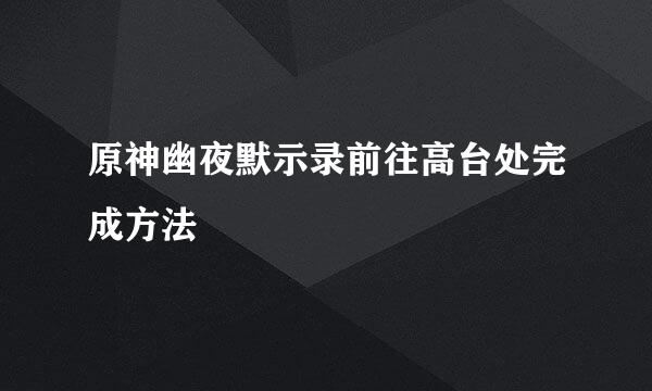 原神幽夜默示录前往高台处完成方法