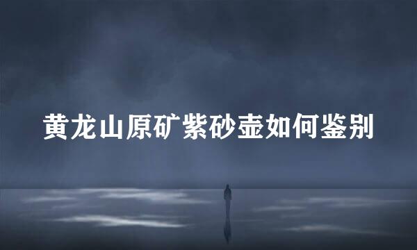 黄龙山原矿紫砂壶如何鉴别