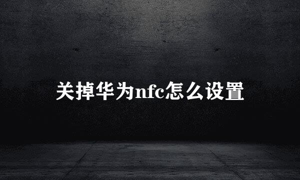 关掉华为nfc怎么设置