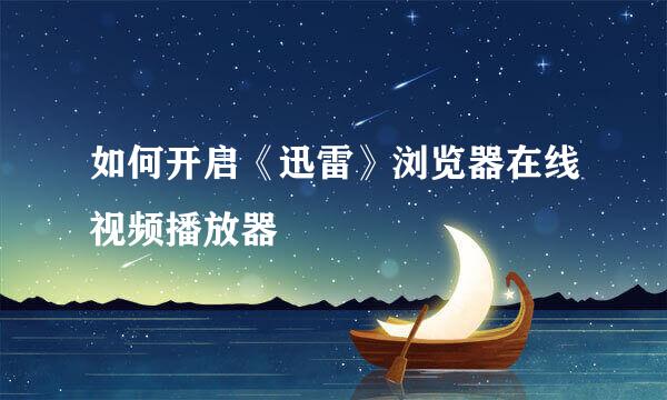 如何开启《迅雷》浏览器在线视频播放器