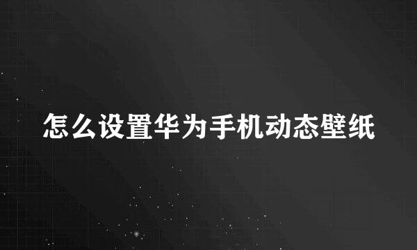 怎么设置华为手机动态壁纸