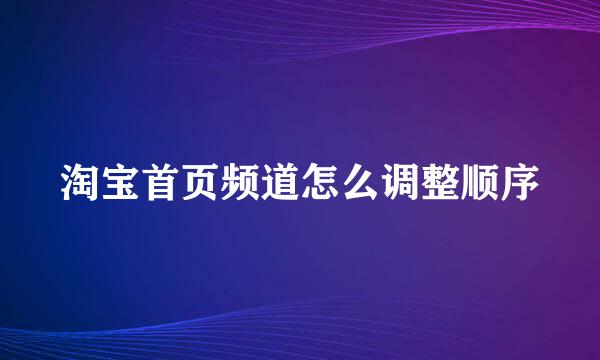 淘宝首页频道怎么调整顺序