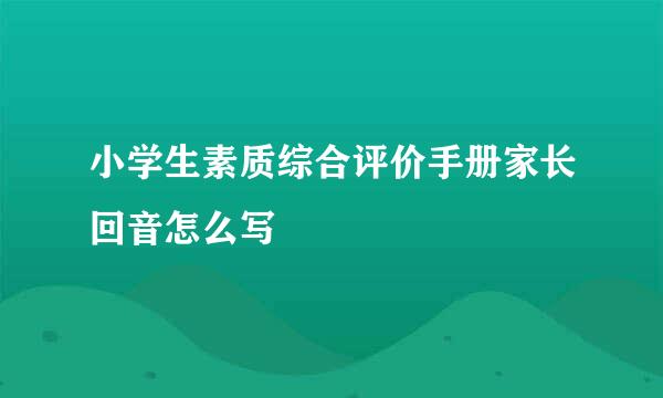 小学生素质综合评价手册家长回音怎么写