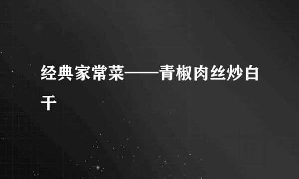 经典家常菜——青椒肉丝炒白干