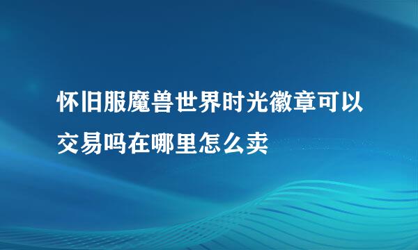 怀旧服魔兽世界时光徽章可以交易吗在哪里怎么卖
