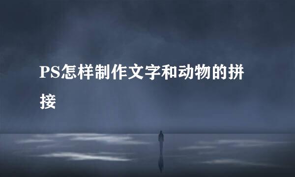 PS怎样制作文字和动物的拼接