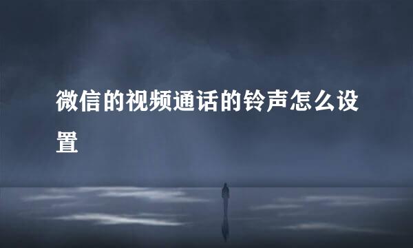 微信的视频通话的铃声怎么设置