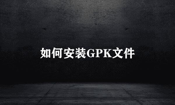 如何安装GPK文件