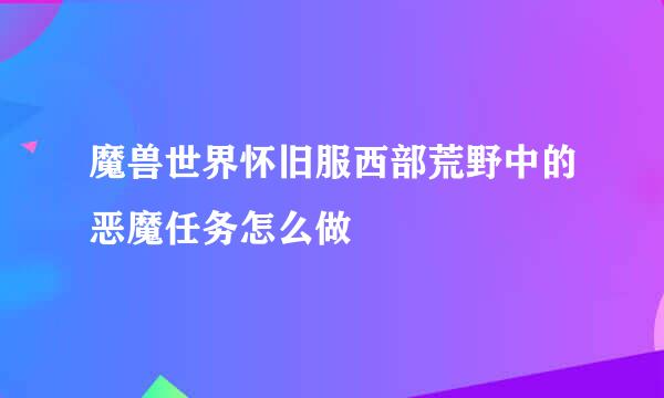 魔兽世界怀旧服西部荒野中的恶魔任务怎么做