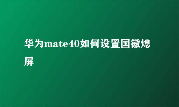 华为mate40如何设置国徽熄屏
