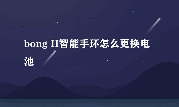 bong II智能手环怎么更换电池