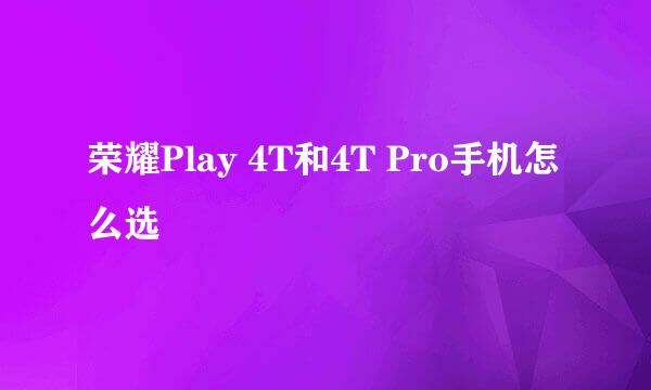 荣耀Play 4T和4T Pro手机怎么选