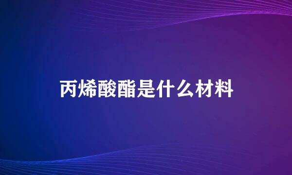 丙烯酸酯是什么材料