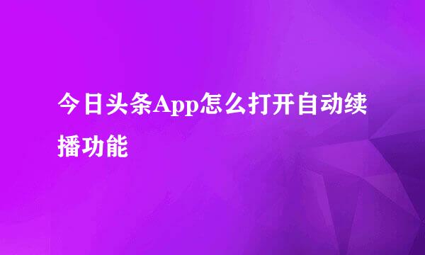 今日头条App怎么打开自动续播功能