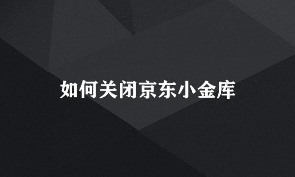 如何关闭京东小金库