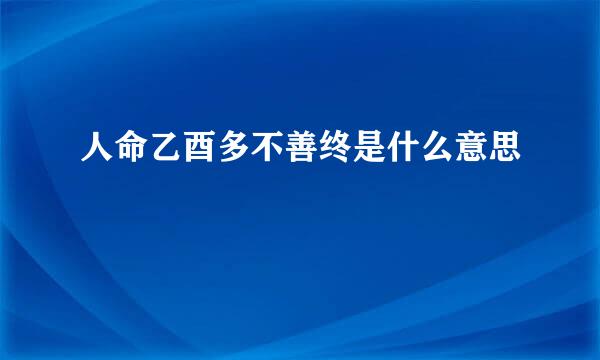 人命乙酉多不善终是什么意思