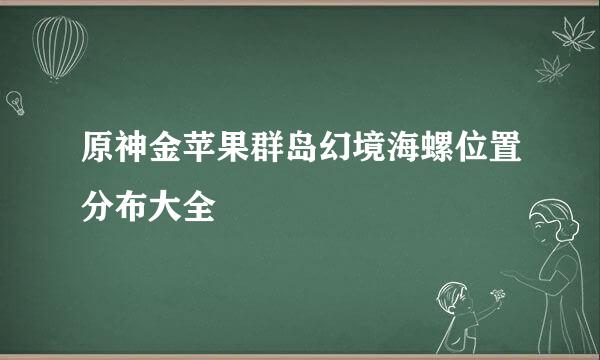 原神金苹果群岛幻境海螺位置分布大全
