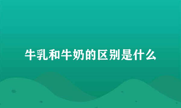 牛乳和牛奶的区别是什么