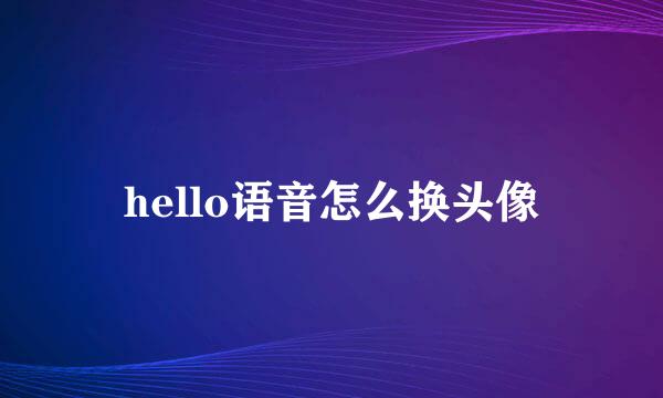 hello语音怎么换头像