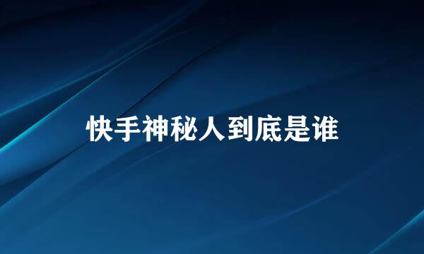 快手神秘人到底是谁