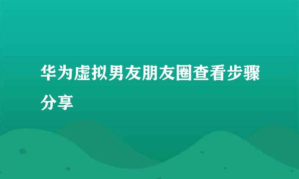 华为虚拟男友朋友圈查看步骤分享