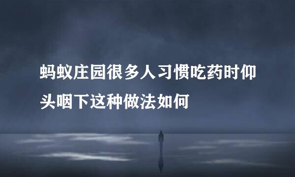 蚂蚁庄园很多人习惯吃药时仰头咽下这种做法如何