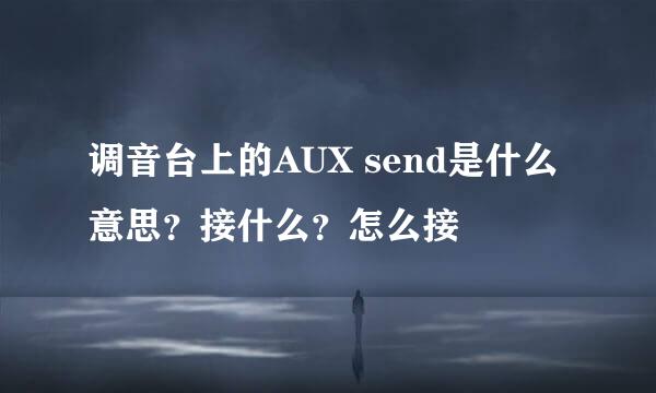 调音台上的AUX send是什么意思？接什么？怎么接