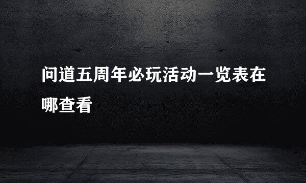 问道五周年必玩活动一览表在哪查看