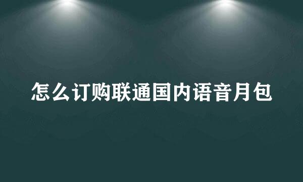 怎么订购联通国内语音月包